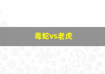 毒蛇vs老虎