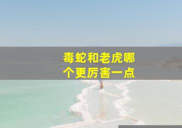 毒蛇和老虎哪个更厉害一点