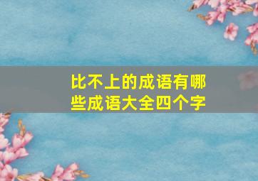 比不上的成语有哪些成语大全四个字