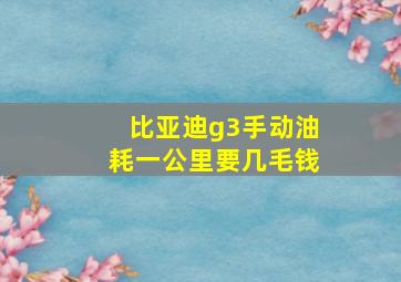 比亚迪g3手动油耗一公里要几毛钱