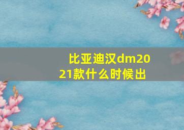 比亚迪汉dm2021款什么时候出