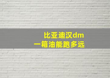 比亚迪汉dm一箱油能跑多远