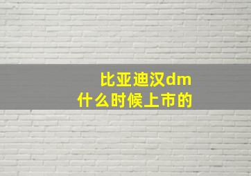 比亚迪汉dm什么时候上市的