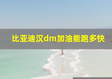 比亚迪汉dm加油能跑多快