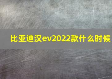 比亚迪汉ev2022款什么时候