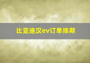 比亚迪汉ev订单排期