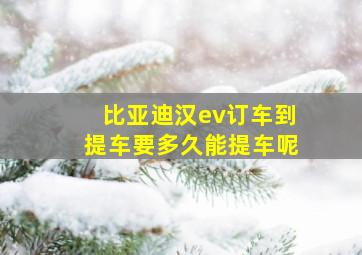 比亚迪汉ev订车到提车要多久能提车呢