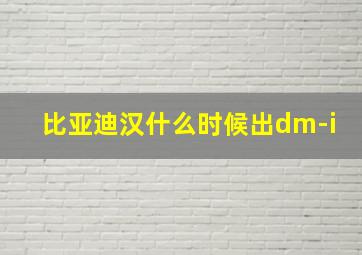 比亚迪汉什么时候出dm-i