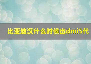 比亚迪汉什么时候出dmi5代