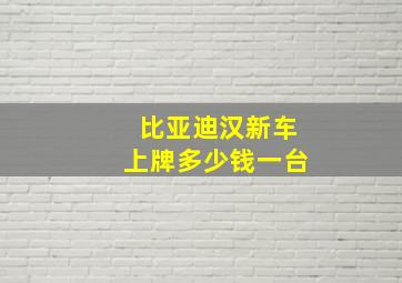 比亚迪汉新车上牌多少钱一台