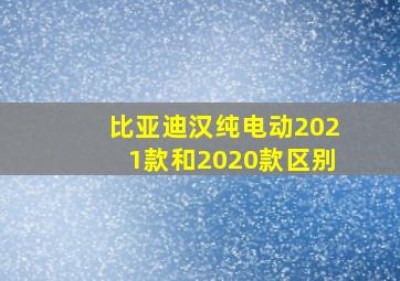 比亚迪汉纯电动2021款和2020款区别