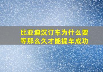 比亚迪汉订车为什么要等那么久才能提车成功