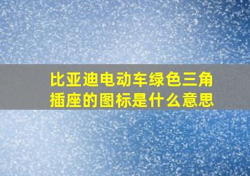 比亚迪电动车绿色三角插座的图标是什么意思