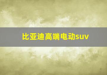 比亚迪高端电动suv