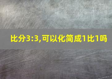 比分3:3,可以化简成1比1吗