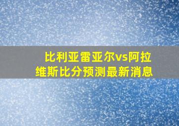 比利亚雷亚尔vs阿拉维斯比分预测最新消息