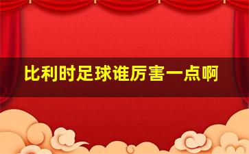 比利时足球谁厉害一点啊