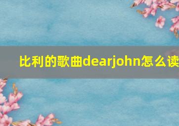 比利的歌曲dearjohn怎么读