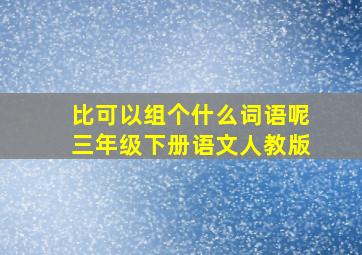 比可以组个什么词语呢三年级下册语文人教版