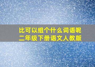 比可以组个什么词语呢二年级下册语文人教版