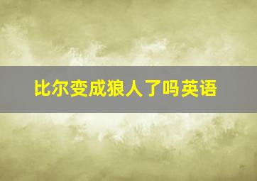 比尔变成狼人了吗英语