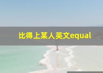 比得上某人英文equal