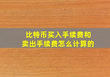 比特币买入手续费和卖出手续费怎么计算的