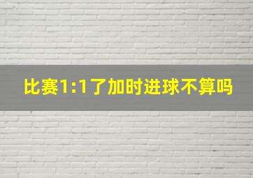 比赛1:1了加时进球不算吗