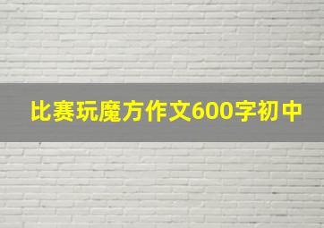 比赛玩魔方作文600字初中