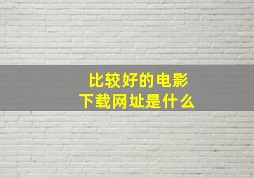 比较好的电影下载网址是什么