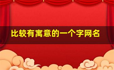 比较有寓意的一个字网名