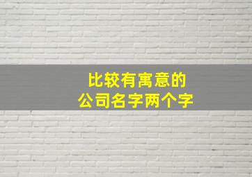 比较有寓意的公司名字两个字