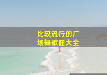 比较流行的广场舞歌曲大全