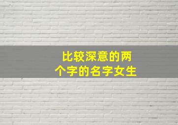 比较深意的两个字的名字女生