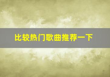 比较热门歌曲推荐一下