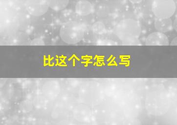 比这个字怎么写