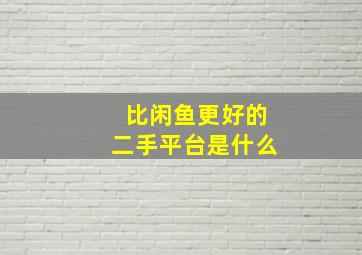 比闲鱼更好的二手平台是什么