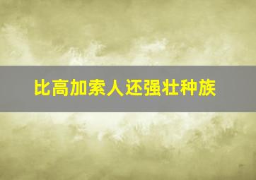 比高加索人还强壮种族