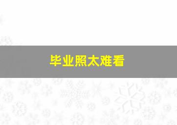 毕业照太难看