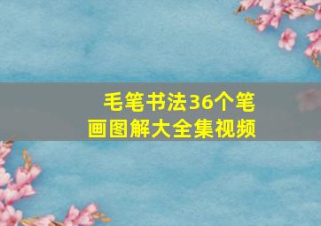 毛笔书法36个笔画图解大全集视频