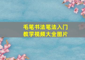 毛笔书法笔法入门教学视频大全图片