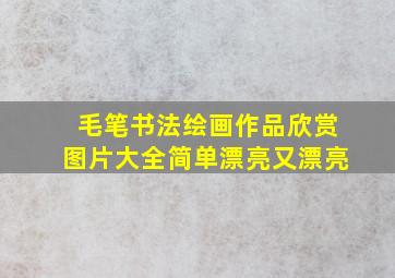 毛笔书法绘画作品欣赏图片大全简单漂亮又漂亮