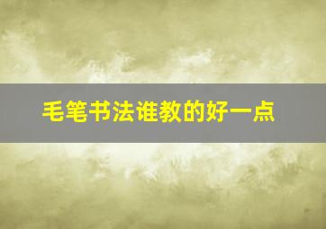 毛笔书法谁教的好一点