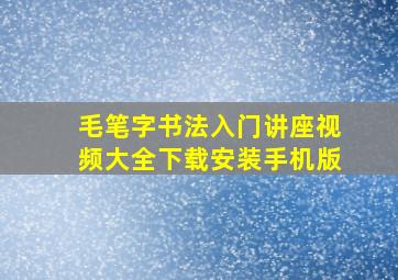 毛笔字书法入门讲座视频大全下载安装手机版