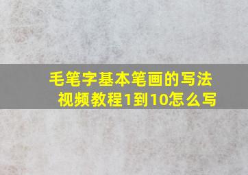 毛笔字基本笔画的写法视频教程1到10怎么写