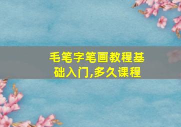 毛笔字笔画教程基础入门,多久课程