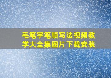 毛笔字笔顺写法视频教学大全集图片下载安装