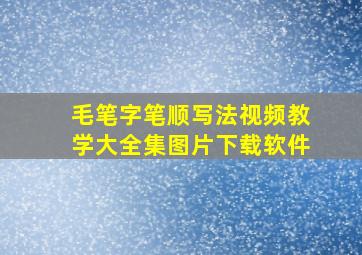 毛笔字笔顺写法视频教学大全集图片下载软件