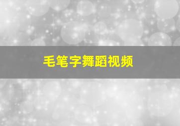 毛笔字舞蹈视频