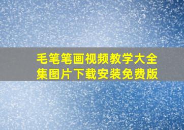 毛笔笔画视频教学大全集图片下载安装免费版